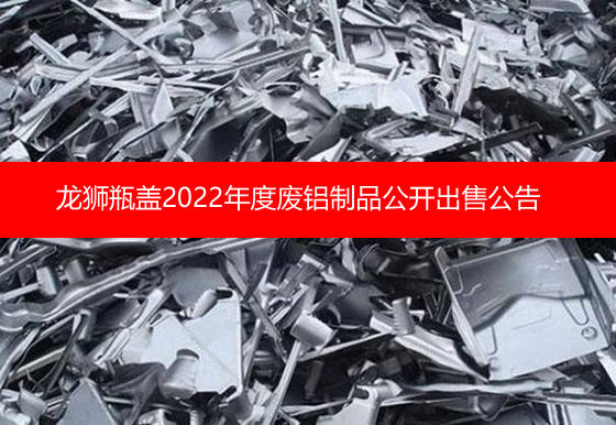 珠海经济特区龙狮瓶盖有限公司关于2022年度废铝制品公开出售公告