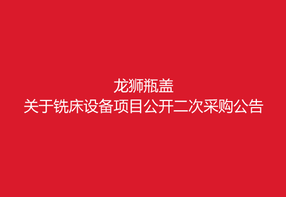 珠海经济特区龙狮瓶盖有限公司关于铣床设备项目公开二次采购公告