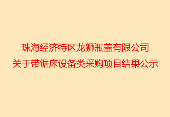 珠海经济特区龙狮瓶盖有限公司关于带锯床设备类采购项目结果公示