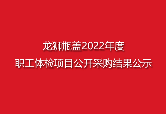 龙狮瓶盖2022年度职工体检项目公开采购结果公示