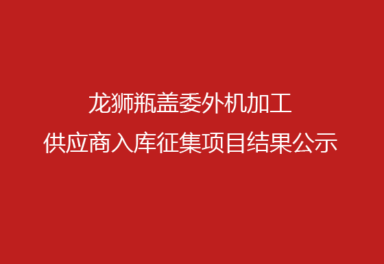 龙狮瓶盖委外机加工供应商入库征集项目结果公示