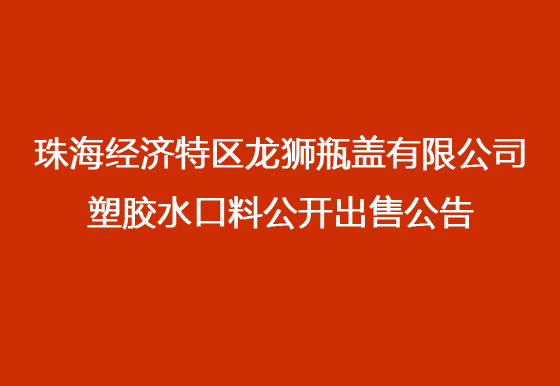 珠海经济特区龙狮瓶盖有限公司 塑胶水口料公开出售公告