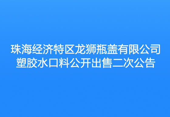 珠海经济特区龙狮瓶盖有限公司塑胶水口料公开出售二次公告