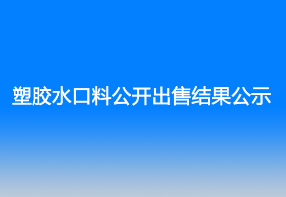 珠海经济特区龙狮瓶盖有限公司塑胶水口料公开出售结果公示