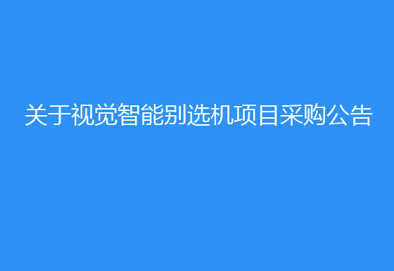 珠海经济特区龙狮瓶盖有限公司关于视觉智能别选机项目采购公告