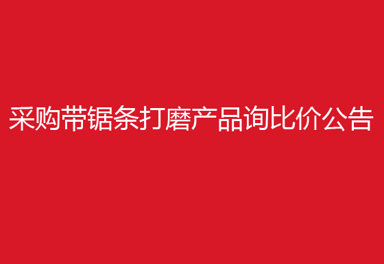 珠海经济特区龙狮瓶盖有限公司采购带锯条打磨产品询比价公告