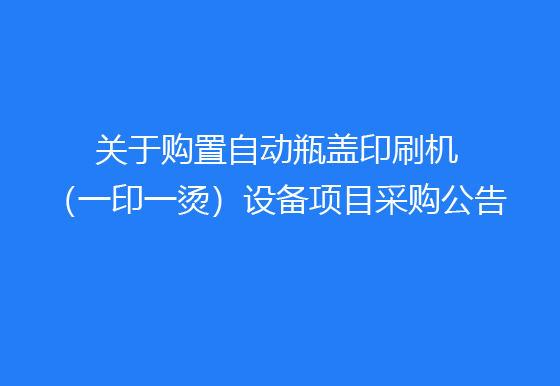 珠海经济特区龙狮瓶盖有限公司关于购置自动瓶盖印刷机（一印一烫）设备项目采购公告