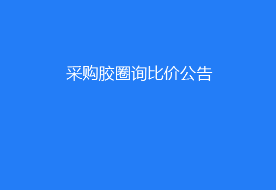 珠海经济特区龙狮瓶盖有限公司采购胶圈询比价公告