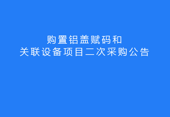 珠海经济特区龙狮瓶盖有限公司关于购置铝盖赋码和关联设备项目二次采购公告