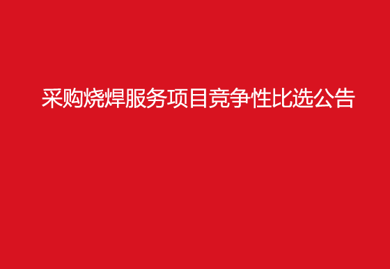 珠海经济特区龙狮瓶盖有限公司采购烧焊服务项目竞争性比选公告