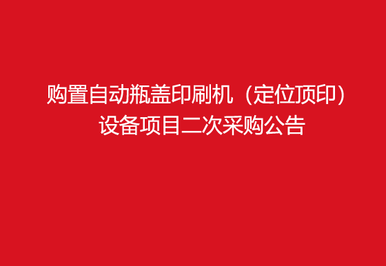 珠海经济特区龙狮瓶盖有限公司关于购置自动瓶盖印刷机（定位顶印）设备项目二次采购公告