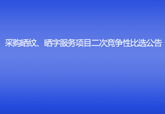 珠海经济特区龙狮瓶盖有限公司采购晒纹、晒字服务项目二次竞争性比选公告