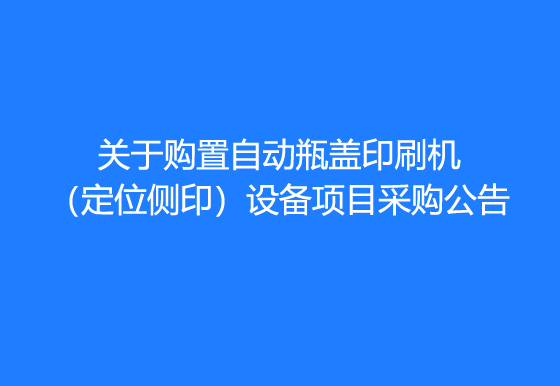 珠海经济特区龙狮瓶盖有限公司关于购置自动瓶盖印刷机（定位侧印）设备项目采购公告