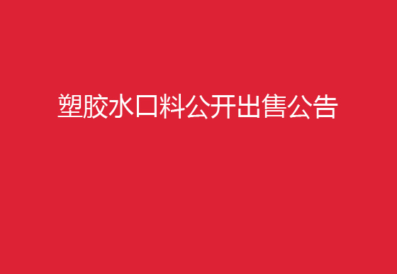 珠海经济特区龙狮瓶盖有限公司塑胶水口料公开出售公告