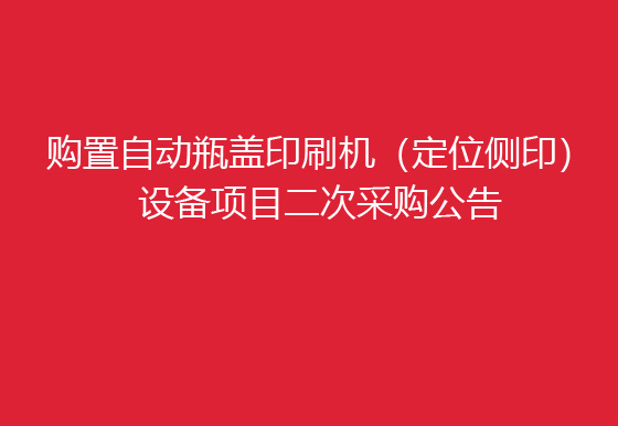 珠海经济特区龙狮瓶盖有限公司关于购置自动瓶盖印刷机（定位侧印）设备项目二次采购公告