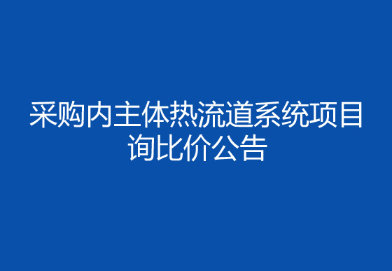 珠海经济特区龙狮瓶盖有限公司采购内主体热流道系统项目询比价公告